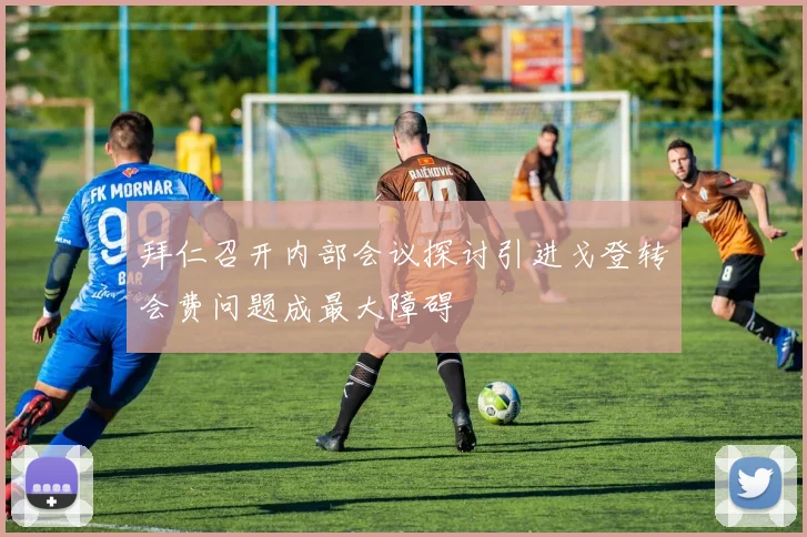 拜仁召开内部会议探讨引进戈登转会费问题成最大障碍