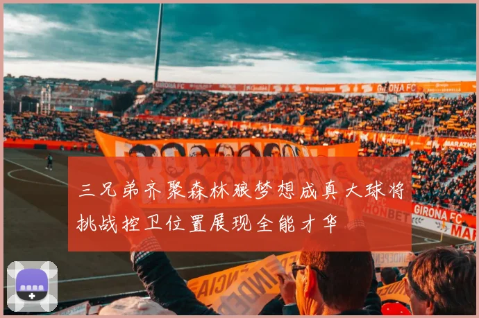 三兄弟齐聚森林狼梦想成真大球将挑战控卫位置展现全能才华