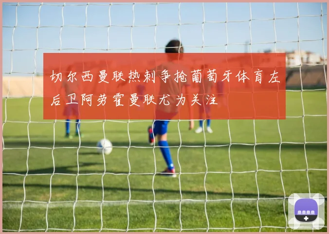 切尔西曼联热刺争抢葡萄牙体育左后卫阿劳霍曼联尤为关注