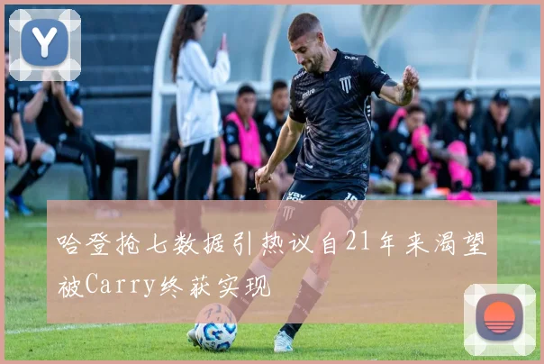 哈登抢七数据引热议自21年来渴望被Carry终获实现