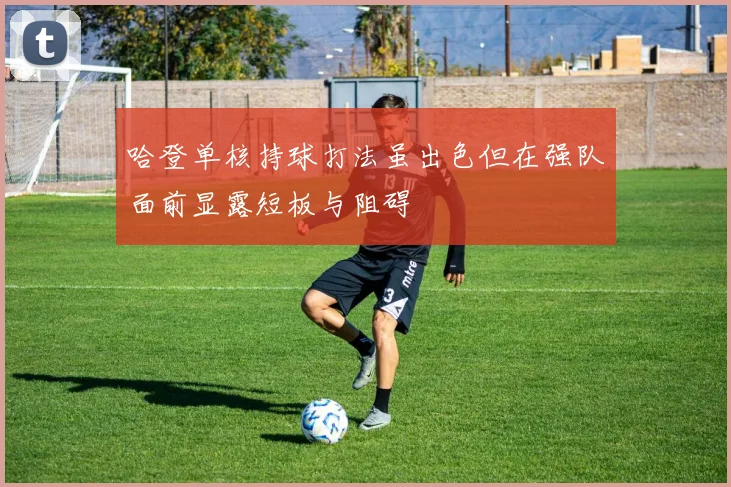 哈登单核持球打法虽出色但在强队面前显露短板与阻碍