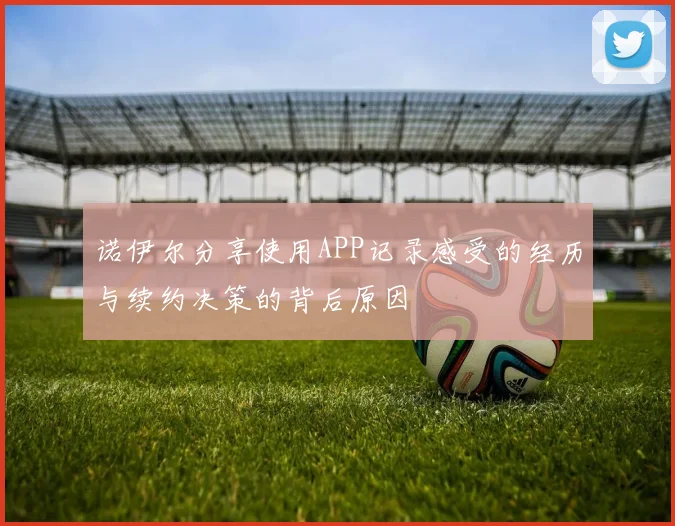 诺伊尔分享使用APP记录感受的经历与续约决策的背后原因