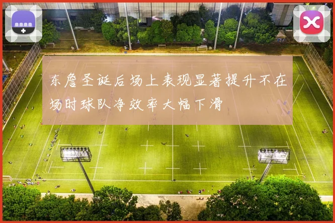 东詹圣诞后场上表现显著提升不在场时球队净效率大幅下滑