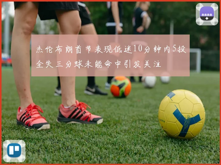 杰伦布朗首节表现低迷10分钟内5投全失三分球未能命中引发关注