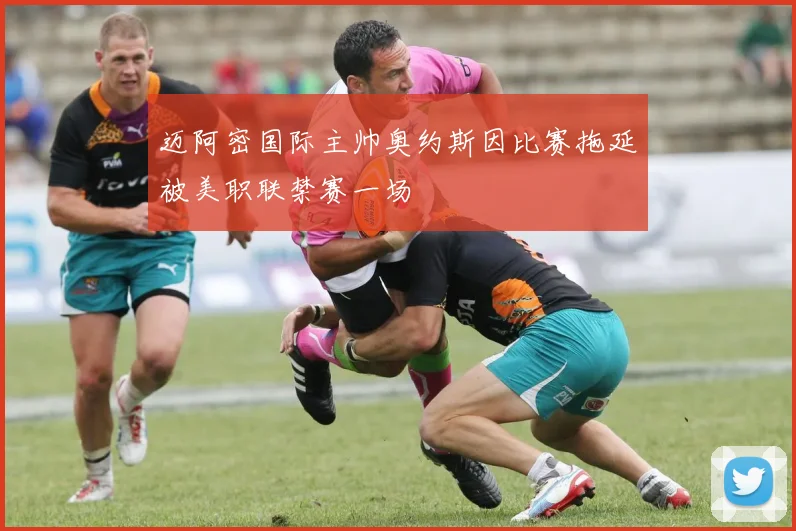 迈阿密国际主帅奥约斯因比赛拖延被美职联禁赛一场